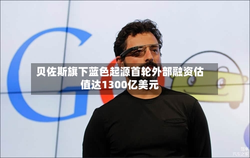 贝佐斯旗下蓝色起源首轮外部融资估值达1300亿美元-第2张图片