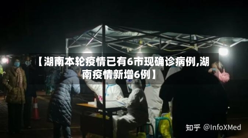 【湖南本轮疫情已有6市现确诊病例,湖南疫情新增6例】