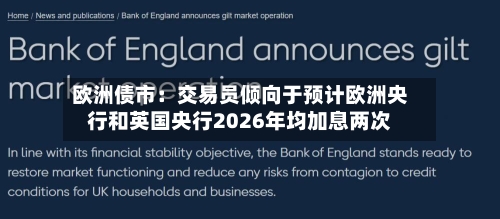 欧洲债市：交易员倾向于预计欧洲央行和英国央行2026年均加息两次-第2张图片