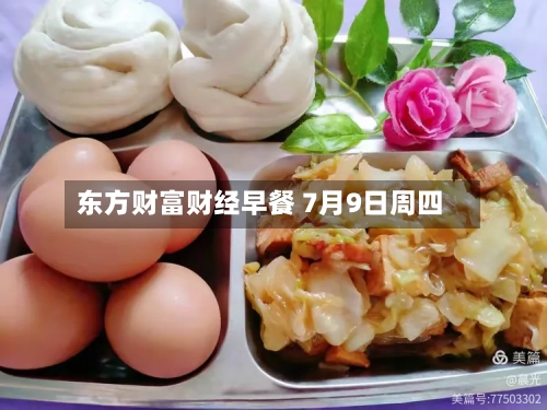 东方财富财经早餐 7月9日周四-第2张图片