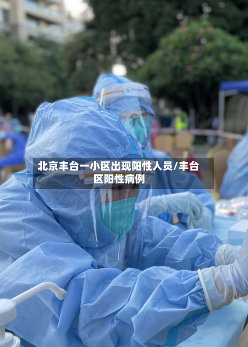 北京丰台一小区出现阳性人员/丰台区阳性病例