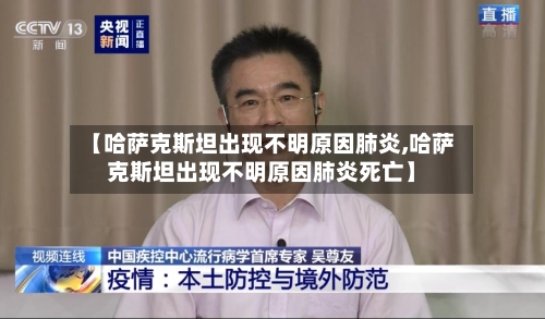 【哈萨克斯坦出现不明原因肺炎,哈萨克斯坦出现不明原因肺炎死亡】