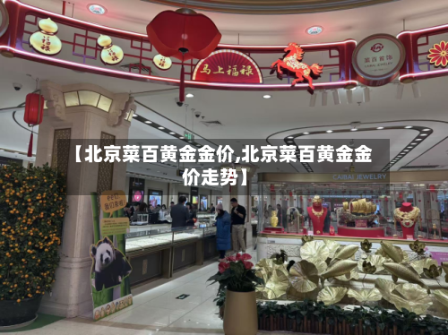 【北京菜百黄金金价,北京菜百黄金金价走势】-第2张图片