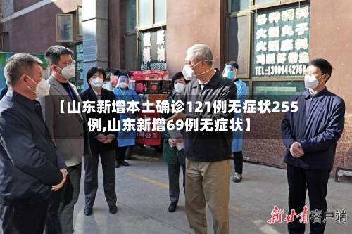 【山东新增本土确诊121例无症状255例,山东新增69例无症状】-第3张图片