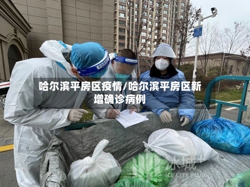 哈尔滨平房区疫情/哈尔滨平房区新增确诊病例