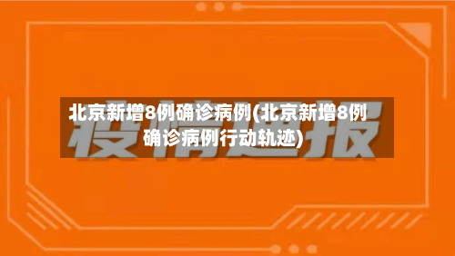 北京新增8例确诊病例(北京新增8例确诊病例行动轨迹)-第3张图片