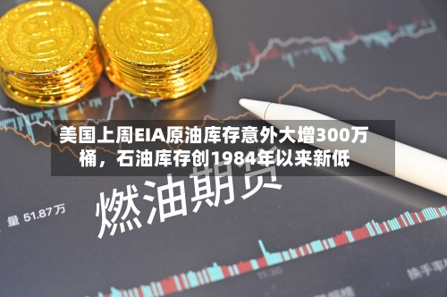 美国上周EIA原油库存意外大增300万桶，石油库存创1984年以来新低-第2张图片