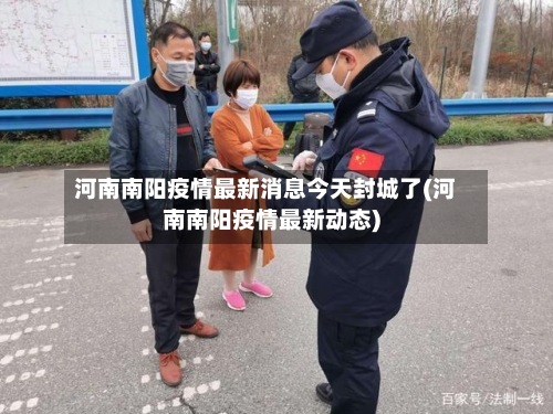 河南南阳疫情最新消息今天封城了(河南南阳疫情最新动态)