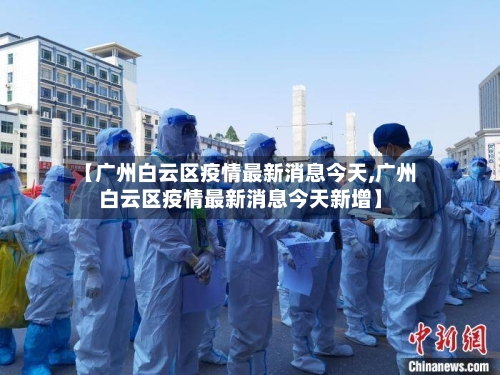【广州白云区疫情最新消息今天,广州白云区疫情最新消息今天新增】