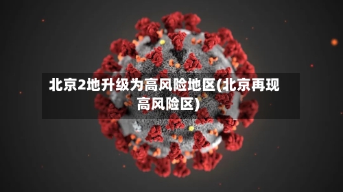 北京2地升级为高风险地区(北京再现高风险区)-第2张图片