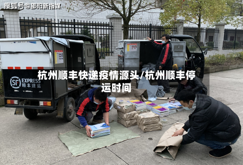 杭州顺丰快递疫情源头/杭州顺丰停运时间-第3张图片