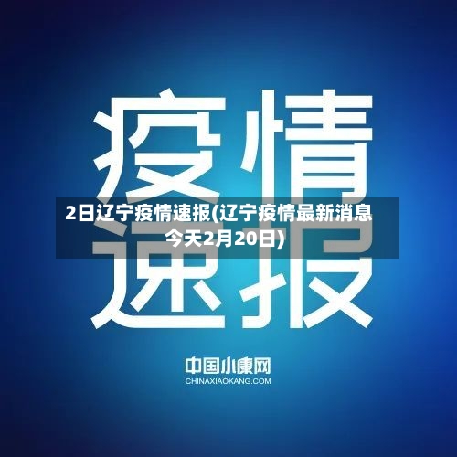2日辽宁疫情速报(辽宁疫情最新消息今天2月20日)