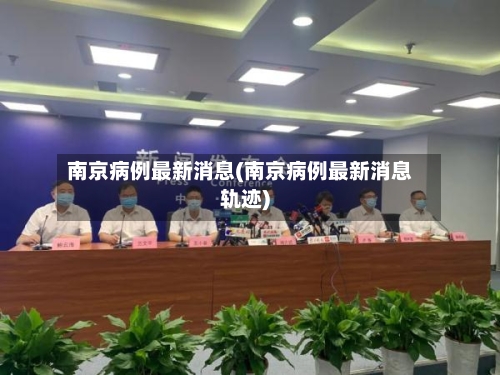 南京病例最新消息(南京病例最新消息轨迹)-第3张图片