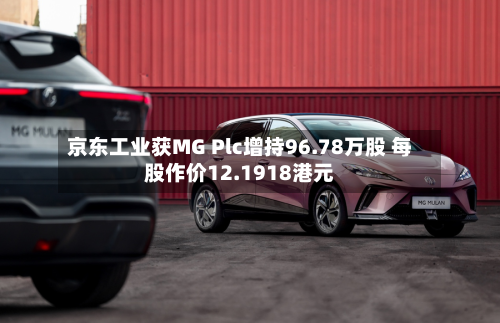 京东工业获MG Plc增持96.78万股 每股作价12.1918港元