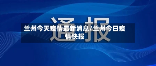 兰州今天疫情最新消息/兰州今日疫情快报-第3张图片
