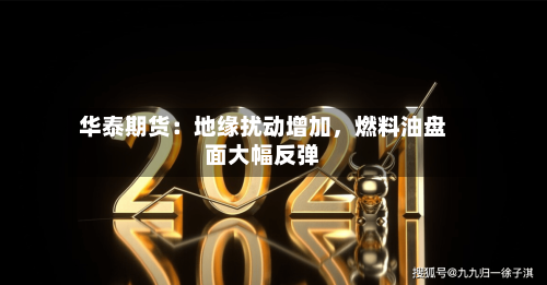 华泰期货：地缘扰动增加，燃料油盘面大幅反弹