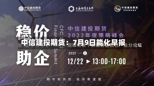 中信建投期货：7月9日能化早报-第2张图片