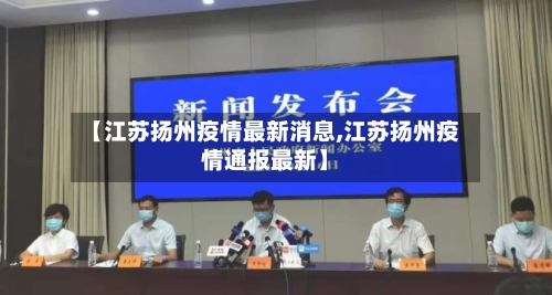 【江苏扬州疫情最新消息,江苏扬州疫情通报最新】