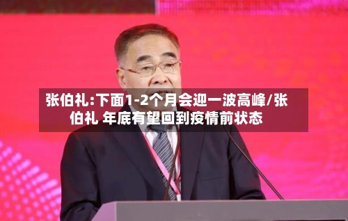 张伯礼:下面1-2个月会迎一波高峰/张伯礼 年底有望回到疫情前状态