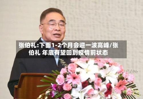张伯礼:下面1-2个月会迎一波高峰/张伯礼 年底有望回到疫情前状态-第2张图片