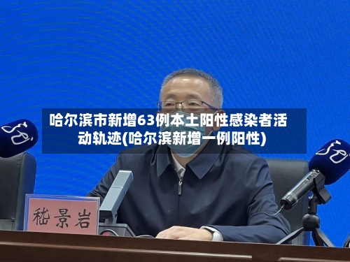 哈尔滨市新增63例本土阳性感染者活动轨迹(哈尔滨新增一例阳性)
