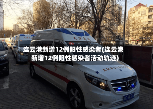 连云港新增12例阳性感染者(连云港新增12例阳性感染者活动轨迹)