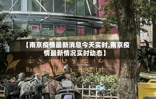 【南京疫情最新消息今天实时,南京疫情最新情况实时动态】