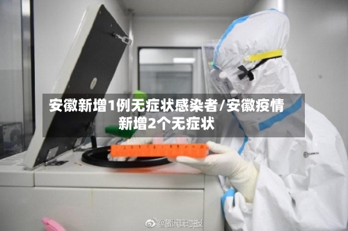 安徽新增1例无症状感染者/安徽疫情新增2个无症状