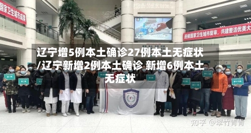 辽宁增5例本土确诊27例本土无症状/辽宁新增2例本土确诊 新增6例本土无症状-第2张图片