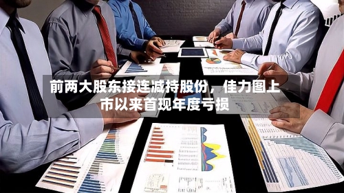 前两大股东接连减持股份，佳力图上市以来首现年度亏损