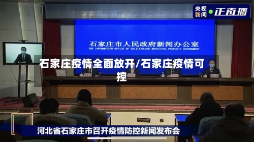 石家庄疫情全面放开/石家庄疫情可控