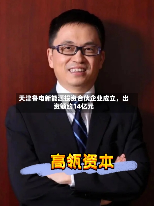 天津鲁电新能源投资合伙企业成立，出资额约14亿元-第2张图片
