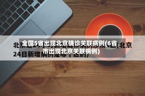 全国5省出现北京确诊关联病例(6省市出现北京关联病例)
