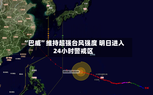 “巴威”维持超强台风强度 明日进入24小时警戒区-第2张图片