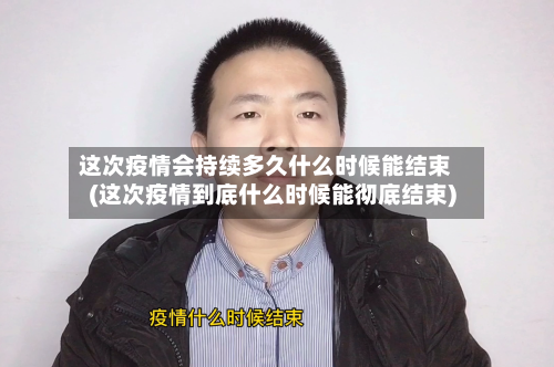 这次疫情会持续多久什么时候能结束(这次疫情到底什么时候能彻底结束)-第2张图片