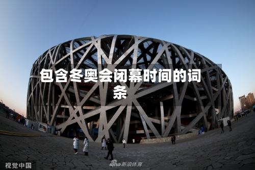 包含冬奥会闭幕时间的词条-第2张图片