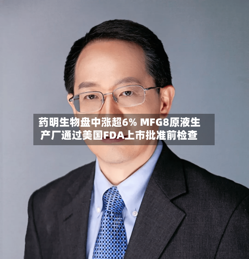 药明生物盘中涨超6% MFG8原液生产厂通过美国FDA上市批准前检查-第2张图片