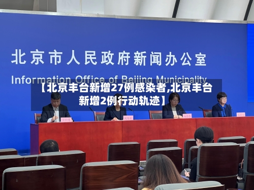 【北京丰台新增27例感染者,北京丰台新增2例行动轨迹】