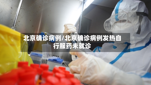 北京确诊病例/北京确诊病例发热自行服药未就诊-第2张图片