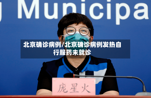 北京确诊病例/北京确诊病例发热自行服药未就诊