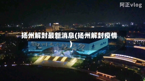 扬州解封最新消息(扬州解封疫情)-第3张图片