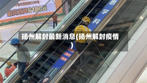 扬州解封最新消息(扬州解封疫情)