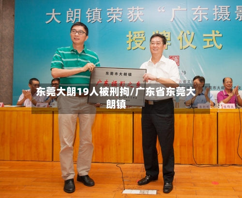 东莞大朗19人被刑拘/广东省东莞大朗镇-第2张图片
