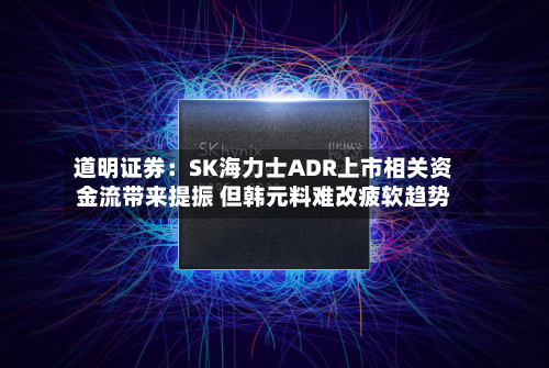 道明证券：SK海力士ADR上市相关资金流带来提振 但韩元料难改疲软趋势