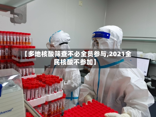 【多地核酸筛查不必全员参与,2021全民核酸不参加】-第2张图片