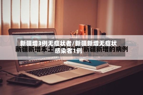 新疆增3例无症状者/新疆新增无症状感染者1例