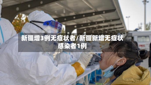 新疆增3例无症状者/新疆新增无症状感染者1例-第3张图片