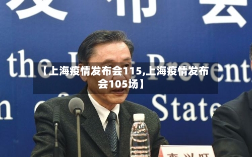 【上海疫情发布会115,上海疫情发布会105场】
