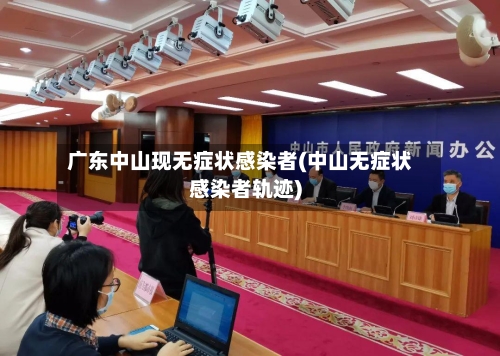 广东中山现无症状感染者(中山无症状感染者轨迹)
