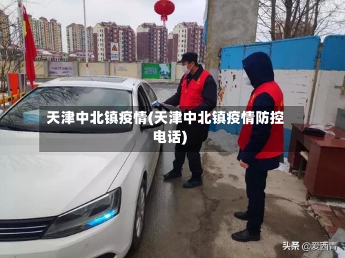 天津中北镇疫情(天津中北镇疫情防控电话)-第2张图片